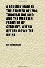 A Journey Made in the Summer of 1794 Through Holland and the Western Frontier of Germany With a Return Down the Rhine  To Which