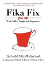 Fika Fix Your Life: With Coffee, People and Happiness. the Swedish ABCs of Feeling Good