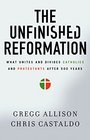 The Unfinished Reformation What Unites and Divides Catholics and Protestants After 500 Years
