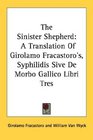 The Sinister Shepherd A Translation Of Girolamo Fracastoro's Syphilidis Sive De Morbo Gallico Libri Tres