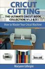 Cricut Cutting: The Ultimate Cricut Book Collection V1,2 & 3 (How to Master Your Cricut Machine)