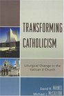 Transforming Catholicism Liturgical Change in the Vatican II Church