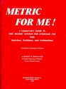 Metric for Me A Layperson's Guide to the Metric System for Everyday Use With Exercises Problems and Estimations