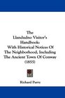 The Llandudno Visitor's Handbook With Historical Notices Of The Neighborhood Including The Ancient Town Of Conway