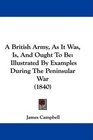 A British Army As It Was Is And Ought To Be Illustrated By Examples During The Peninsular War