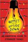 Notes from the Upside Down An Unofficial Guide to Stranger Things