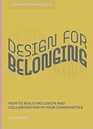 Design for Belonging How to Build Inclusion and Collaboration in Your Communities