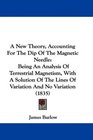 A New Theory Accounting For The Dip Of The Magnetic Needle Being An Analysis Of Terrestrial Magnetism With A Solution Of The Lines Of Variation And No Variation