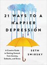 21 Ways to a Happier Depression A Creative Guide to Getting Unstuck from Anxiety Setbacks and Stress