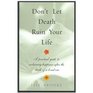 Dont Let Death Ruin Your Life A Practical Guide To Reclaiming Happiness After The Death Of A Loved One