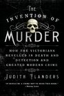 The Invention of Murder How the Victorians Revelled in Death and Detection and Created Modern Crime