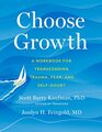 Choose Growth A Workbook for Transcending Trauma Fear and SelfDoubt