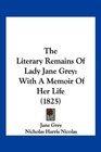 The Literary Remains Of Lady Jane Grey With A Memoir Of Her Life