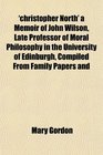 'christopher North' a Memoir of John Wilson Late Professor of Moral Philosophy in the University of Edinburgh Compiled From Family Papers and