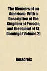 The Memoirs of an American With a Description of the Kingdom of Prussia and the Island of St Domingo