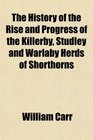 The History of the Rise and Progress of the Killerby Studley and Warlaby Herds of Shorthorns