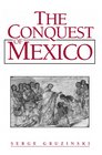 The Conquest of Mexico The Incorporation of Indian Societies into the Western World 16Th18th Centuries