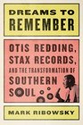 Dreams to Remember Otis Redding Stax Records and the Transformation of Southern Soul