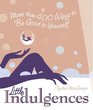 Little Indulgences More Than 400 Ways to Be Good to Yourself