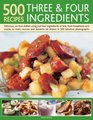 500 Recipes Three and Four Ingredients Delicious nofuss dishes using just four ingredients or less from breakfasts and snacks to main courses and desserts all shown in 500 fabulous photographs