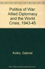 Politics of War Allied Diplomacy and the World Crisis 194345