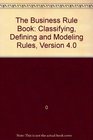 The Business Rule Book Classifying Defining and Modeling Rules Version 40