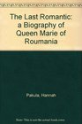 The Last Romantic Biography of Queen Marie of Roumania