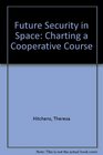 Future Security in Space Charting a Cooperative Course
