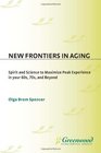 New Frontiers in Aging Spirit and Science to Maximize Peak Experience in Your 60s 70s and Beyond