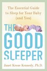 The Good Sleeper The Essential Guide to Sleep for Your Babyand You