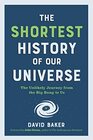 The Shortest History of Our Universe The Unlikely Journey from the Big Bang to Us