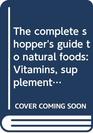 The Complete Shopper's Guide to Natural Foods Vitamins Supplements Cosmetics Kitchenware and Bodycare tools