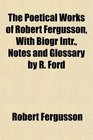 The Poetical Works of Robert Fergusson With Biogr Intr Notes and Glossary by R Ford