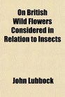 On British Wild Flowers Considered in Relation to Insects