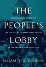 The People's Lobby  Organizational Innovation and the Rise of Interest Group Politics in the United States 18901925