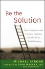 Be the Solution How Entrepreneurs and Conscious Capitalists Can Solve All the Worlds Problems