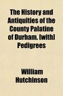 The History and Antiquities of the County Palatine of Durham  Pedigrees