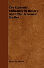 The Economic Utilization Of History And Other Economic Studies