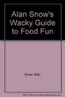 Alan Snow's Wacky Guide to Food Fun