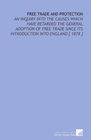 Free Trade and Protection An Inquiry Into the Causes Which Have Retarded the General Adoption of Free Trade Since Its Introduction Into England