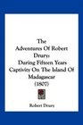 The Adventures Of Robert Drury During Fifteen Years Captivity On The Island Of Madagascar