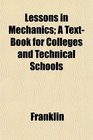 Lessons in Mechanics A TextBook for Colleges and Technical Schools
