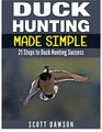 Duck Hunting Made Simple 21 Steps to Duck Hunting Success