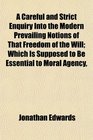 A Careful and Strict Enquiry Into the Modern Prevailing Notions of That Freedom of the Will Which Is Supposed to Be Essential to Moral Agency