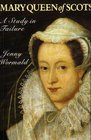 Mary Queen of Scots A Study in Failure
