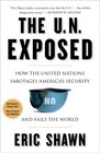 The UN Exposed How the United Nations Sabotages America's Security and Fails the World