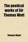 The poetical works of Sir Thomas Watt