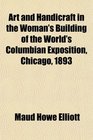 Art and Handicraft in the Woman's Building of the World's Columbian Exposition Chicago 1893