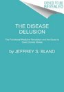 The Disease Delusion A Radical New Way to Conquer the Causes of Chronic Illness for a Healthier Longer and Happier Life