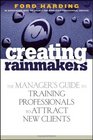 Creating Rainmakers  The Manager's Guide to Training Professionals to Attract New Clients